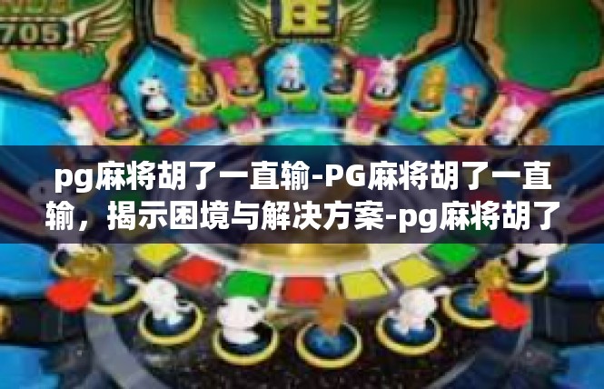 pg麻将胡了一直输-PG麻将胡了一直输，揭示困境与解决方案-pg麻将胡了一直输