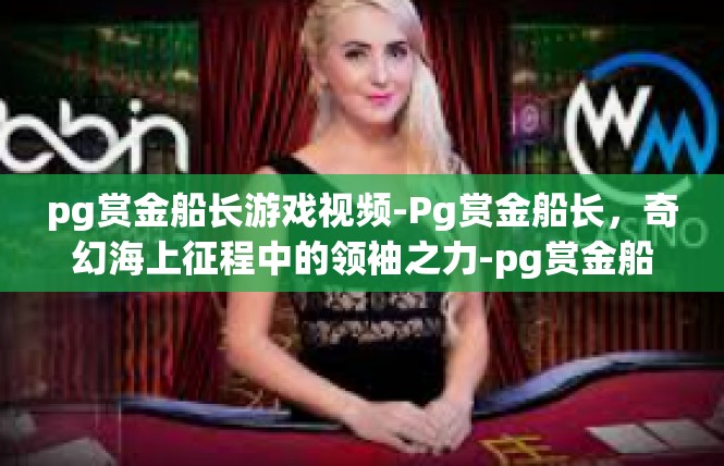 pg赏金船长游戏视频-Pg赏金船长，奇幻海上征程中的领袖之力-pg赏金船长游戏视频
