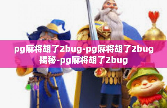 pg麻将胡了2bug-pg麻将胡了2bug揭秘-pg麻将胡了2bug