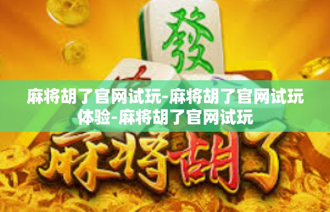 麻将胡了官网试玩-麻将胡了官网试玩体验-麻将胡了官网试玩