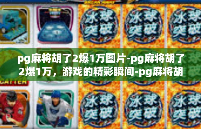 pg麻将胡了2爆1万图片-pg麻将胡了2爆1万，游戏的精彩瞬间-pg麻将胡了2爆1万图片