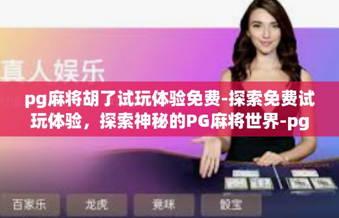 pg麻将胡了试玩体验免费-探索免费试玩体验，探索神秘的PG麻将世界-pg麻将胡了试玩体验免费