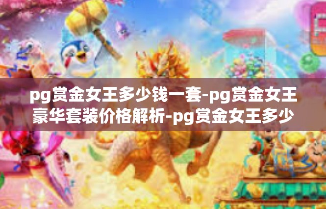 pg赏金女王多少钱一套-pg赏金女王豪华套装价格解析-pg赏金女王多少钱一套
