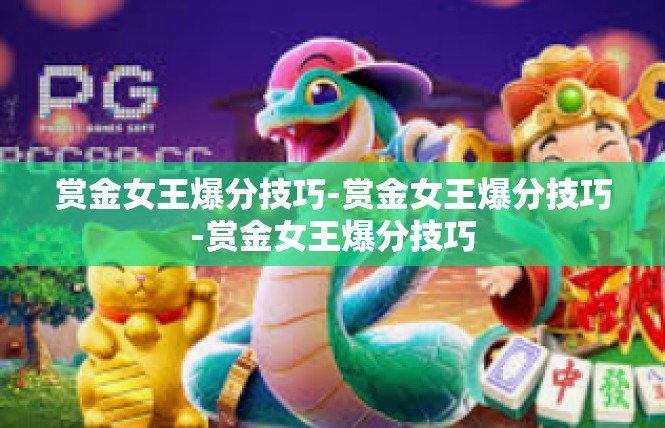 赏金女王爆分技巧-赏金女王爆分技巧-赏金女王爆分技巧