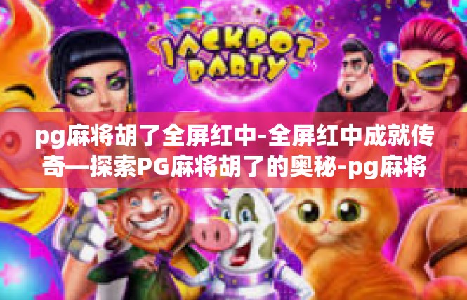 pg麻将胡了全屏红中-全屏红中成就传奇—探索PG麻将胡了的奥秘-pg麻将胡了全屏红中