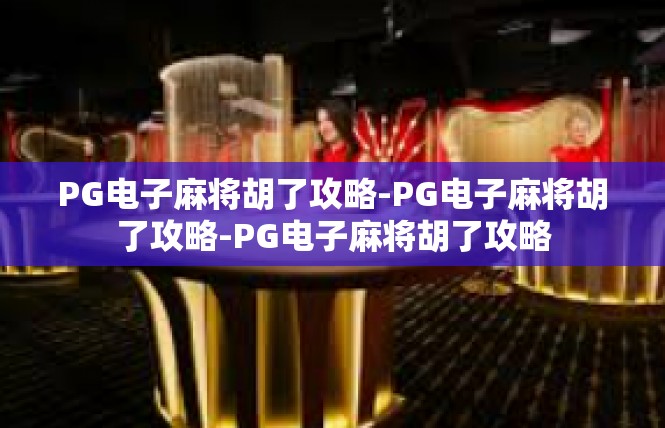 PG电子麻将胡了攻略-PG电子麻将胡了攻略-PG电子麻将胡了攻略