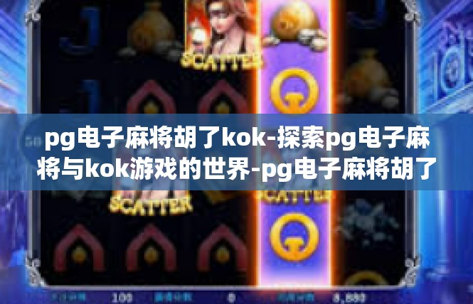 pg电子麻将胡了kok-探索pg电子麻将与kok游戏的世界-pg电子麻将胡了kok