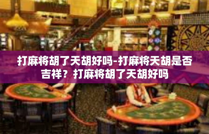 打麻将胡了天胡好吗-打麻将天胡是否吉祥？打麻将胡了天胡好吗