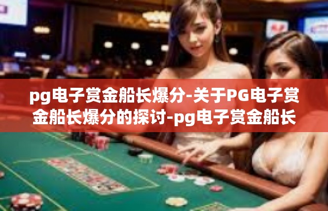 pg电子赏金船长爆分-关于PG电子赏金船长爆分的探讨-pg电子赏金船长爆分