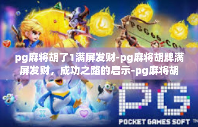pg麻将胡了1满屏发财-pg麻将胡牌满屏发财，成功之路的启示-pg麻将胡了1满屏发财