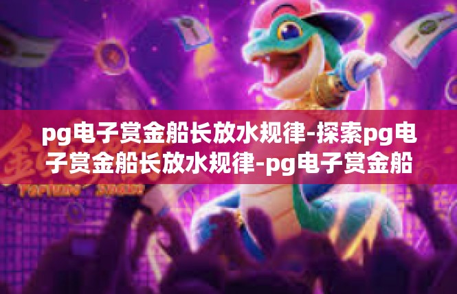 pg电子赏金船长放水规律-探索pg电子赏金船长放水规律-pg电子赏金船长放水规律