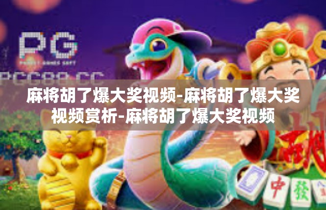 麻将胡了爆大奖视频-麻将胡了爆大奖视频赏析-麻将胡了爆大奖视频