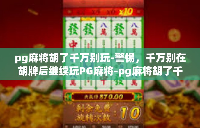 pg麻将胡了千万别玩-警惕，千万别在胡牌后继续玩PG麻将-pg麻将胡了千万别玩