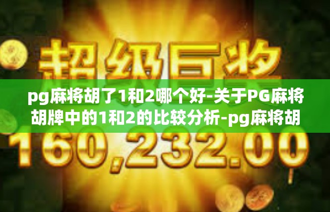 pg麻将胡了1和2哪个好-关于PG麻将胡牌中的1和2的比较分析-pg麻将胡了1和2哪个好