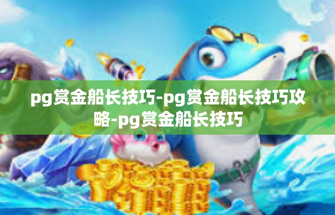 pg赏金船长技巧-pg赏金船长技巧攻略-pg赏金船长技巧
