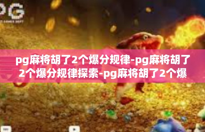 pg麻将胡了2个爆分规律-pg麻将胡了2个爆分规律探索-pg麻将胡了2个爆分规律