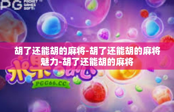胡了还能胡的麻将-胡了还能胡的麻将魅力-胡了还能胡的麻将