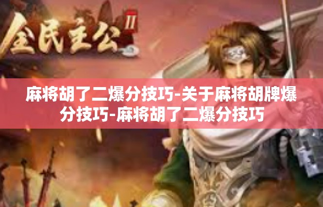 麻将胡了二爆分技巧-关于麻将胡牌爆分技巧-麻将胡了二爆分技巧