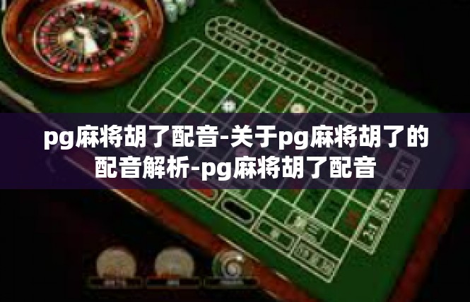pg麻将胡了配音-关于pg麻将胡了的配音解析-pg麻将胡了配音
