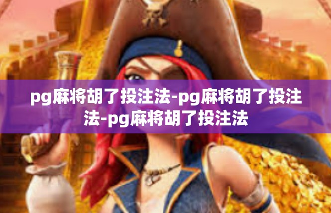 pg麻将胡了投注法-pg麻将胡了投注法-pg麻将胡了投注法