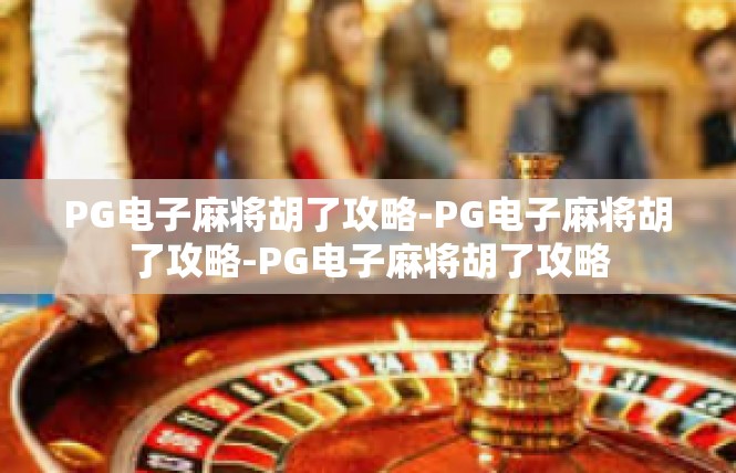 PG电子麻将胡了攻略-PG电子麻将胡了攻略-PG电子麻将胡了攻略