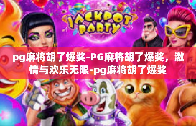 pg麻将胡了爆奖-PG麻将胡了爆奖，激情与欢乐无限-pg麻将胡了爆奖