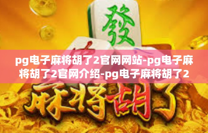 pg电子麻将胡了2官网网站-pg电子麻将胡了2官网介绍-pg电子麻将胡了2官网网站