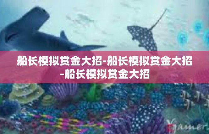 船长模拟赏金大招-船长模拟赏金大招-船长模拟赏金大招