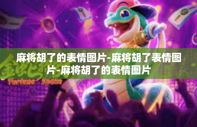 麻将胡了的表情图片-麻将胡了表情图片-麻将胡了的表情图片