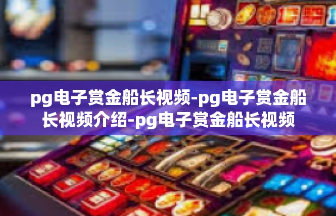 pg电子赏金船长视频-pg电子赏金船长视频介绍-pg电子赏金船长视频