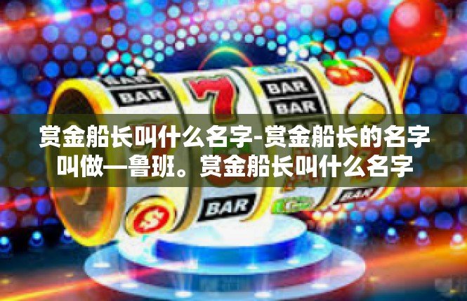 赏金船长叫什么名字-赏金船长的名字叫做—鲁班。赏金船长叫什么名字