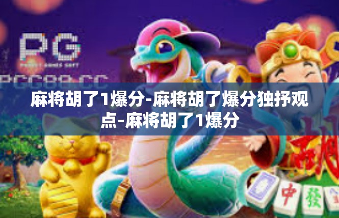 麻将胡了1爆分-麻将胡了爆分独抒观点-麻将胡了1爆分