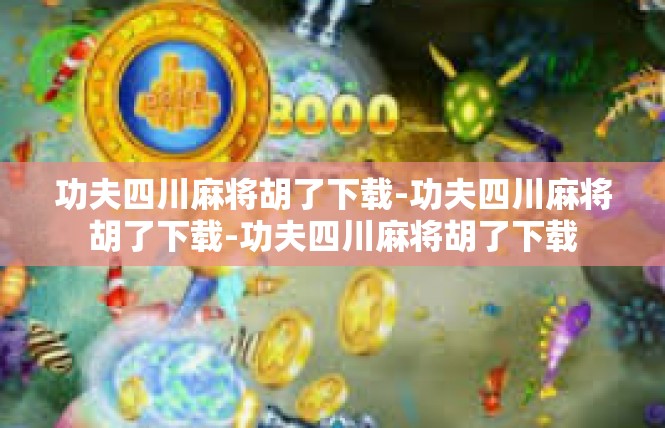功夫四川麻将胡了下载-功夫四川麻将胡了下载-功夫四川麻将胡了下载