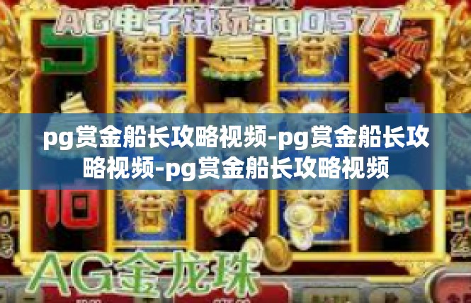 pg赏金船长攻略视频-pg赏金船长攻略视频-pg赏金船长攻略视频