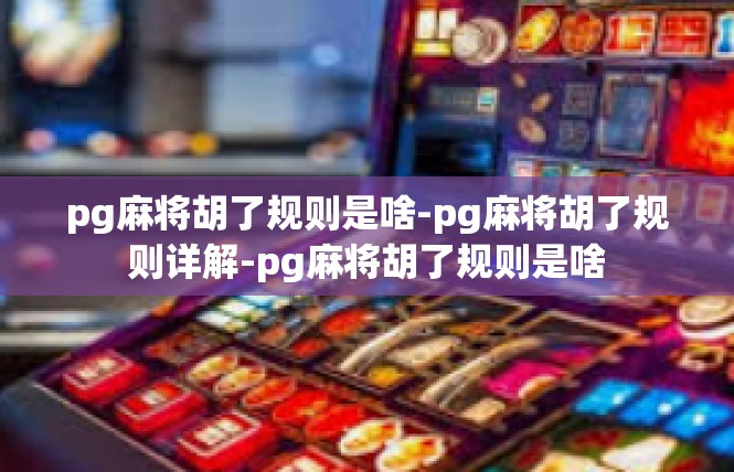 pg麻将胡了规则是啥-pg麻将胡了规则详解-pg麻将胡了规则是啥