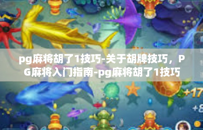 pg麻将胡了1技巧-关于胡牌技巧，PG麻将入门指南-pg麻将胡了1技巧