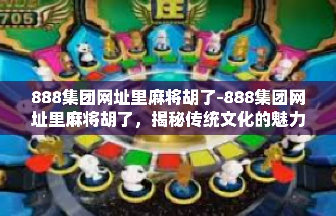 888集团网址里麻将胡了-888集团网址里麻将胡了，揭秘传统文化的魅力-888集团网址里麻将胡了