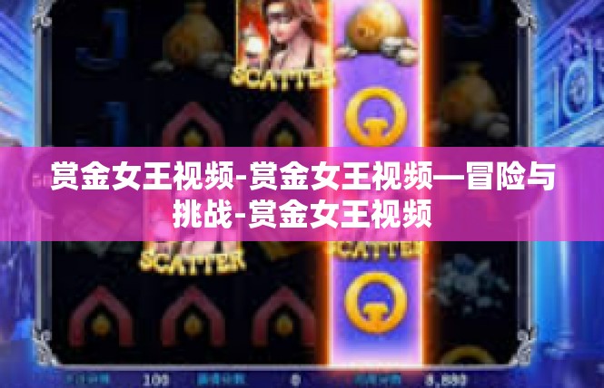 赏金女王视频-赏金女王视频—冒险与挑战-赏金女王视频
