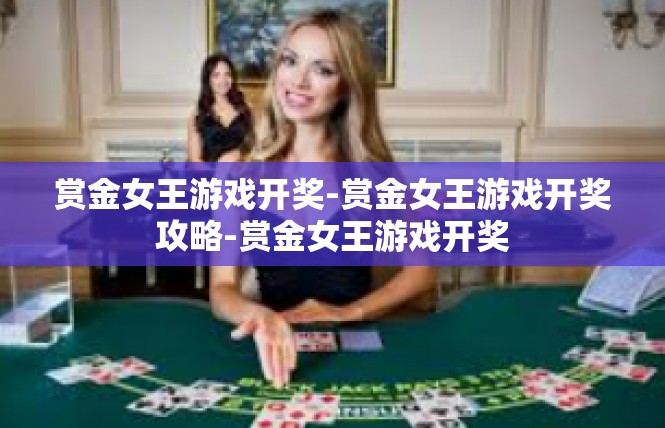 赏金女王游戏开奖-赏金女王游戏开奖攻略-赏金女王游戏开奖