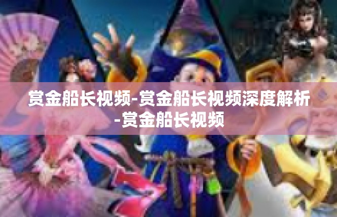 赏金船长视频-赏金船长视频深度解析-赏金船长视频