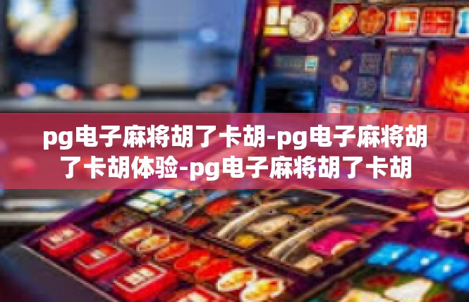 pg电子麻将胡了卡胡-pg电子麻将胡了卡胡体验-pg电子麻将胡了卡胡