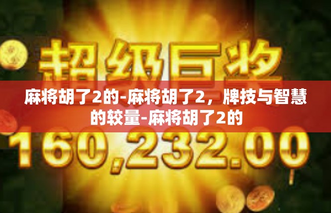 麻将胡了2的-麻将胡了2，牌技与智慧的较量-麻将胡了2的