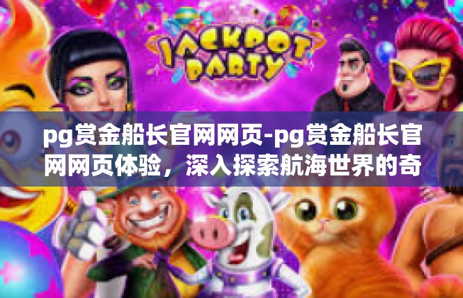 pg赏金船长官网网页-pg赏金船长官网网页体验，深入探索航海世界的奇幻之旅-pg赏金船长官网网页