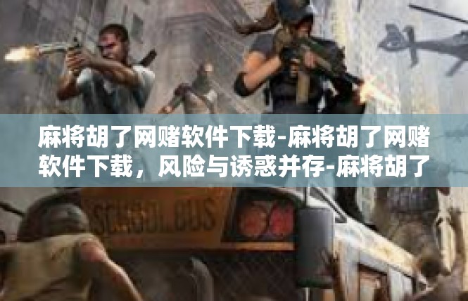 麻将胡了网赌软件下载-麻将胡了网赌软件下载，风险与诱惑并存-麻将胡了网赌软件下载