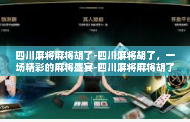 四川麻将麻将胡了-四川麻将胡了，一场精彩的麻将盛宴-四川麻将麻将胡了