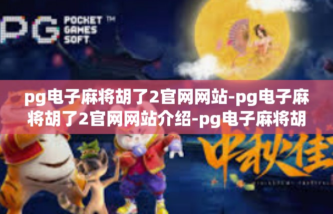 pg电子麻将胡了2官网网站-pg电子麻将胡了2官网网站介绍-pg电子麻将胡了2官网网站