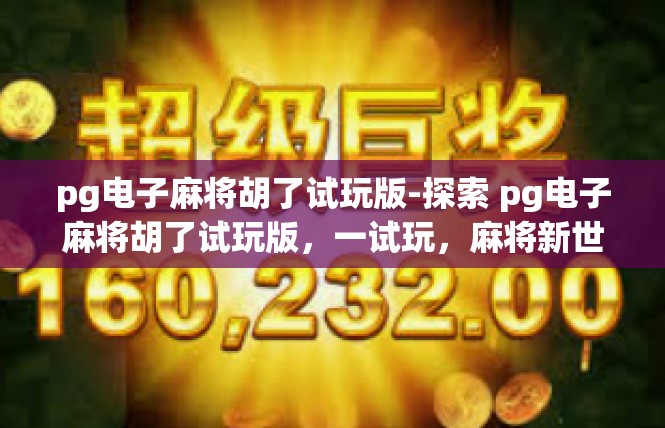 pg电子麻将胡了试玩版-探索 pg电子麻将胡了试玩版，一试玩，麻将新世界-pg电子麻将胡了试玩版