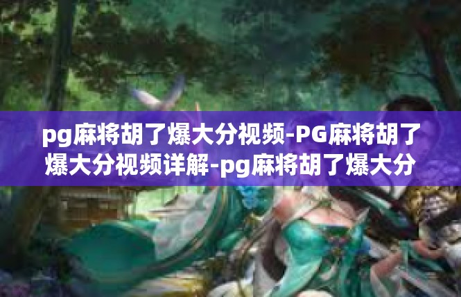 pg麻将胡了爆大分视频-PG麻将胡了爆大分视频详解-pg麻将胡了爆大分视频