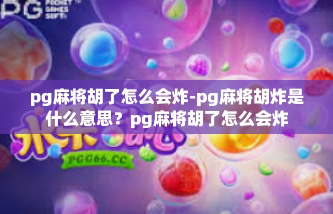 pg麻将胡了怎么会炸-pg麻将胡炸是什么意思？pg麻将胡了怎么会炸