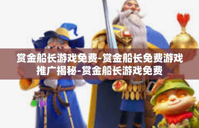 赏金船长游戏免费-赏金船长免费游戏推广揭秘-赏金船长游戏免费